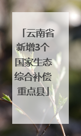 云南省新增3个国家生态综合补偿重点县