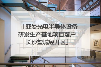 亚曼光电半导体设备研发生产基地项目落户长沙望城经开区