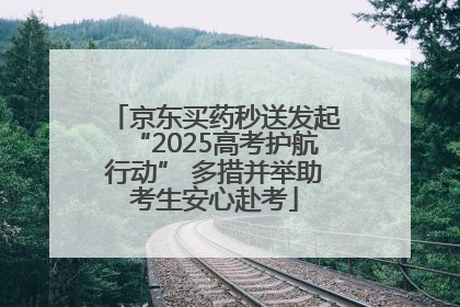 京东买药秒送发起“2025高考护航行动” 多措并举助考生安心赴考