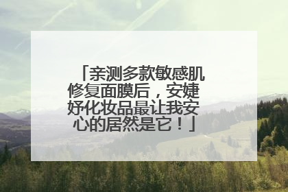 亲测多款敏感肌修复面膜后，安婕妤化妆品最让我安心的居然是它！