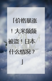 价格暴涨！大米频频被盗！日本什么情况？