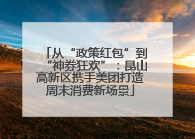 从“政策红包”到“神券狂欢”：昆山高新区携手美团打造周末消费新场景