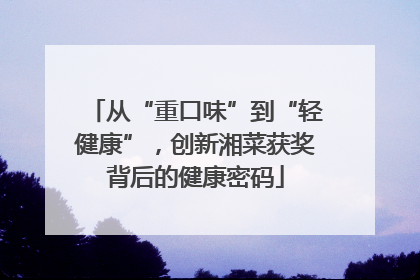 从“重口味”到“轻健康”，创新湘菜获奖背后的健康密码