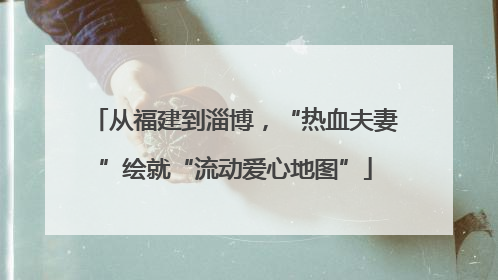 从福建到淄博，“热血夫妻”绘就“流动爱心地图”