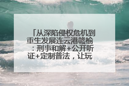 从深陷侵权危机到重生发展连云港赣榆：刑事和解+公开听证+定制普法，让玩具公司回到正轨