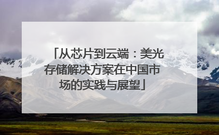 从芯片到云端：美光存储解决方案在中国市场的实践与展望