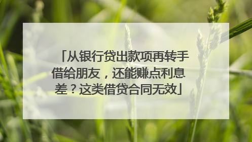 从银行贷出款项再转手借给朋友，还能赚点利息差？这类借贷合同无效