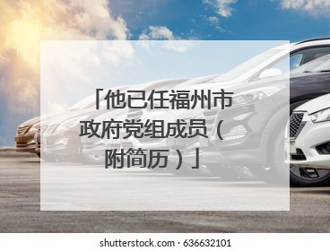 他已任福州市政府党组成员（附简历）