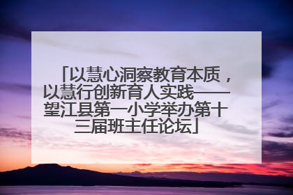 以慧心洞察教育本质，以慧行创新育人实践——望江县第一小学举办第十三届班主任论坛
