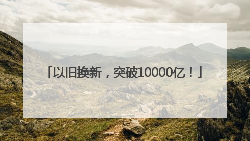 以旧换新，突破10000亿！