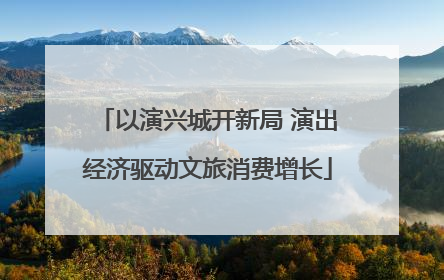 以演兴城开新局 演出经济驱动文旅消费增长