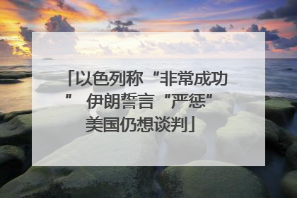 以色列称“非常成功” 伊朗誓言“严惩” 美国仍想谈判