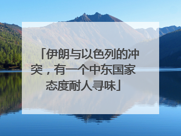伊朗与以色列的冲突，有一个中东国家态度耐人寻味