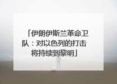 伊朗伊斯兰革命卫队：对以色列的打击将持续到黎明