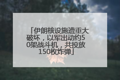 伊朗核设施遭重大破坏，以军出动约50架战斗机，共投放150枚炸弹