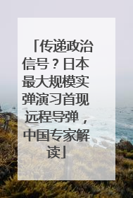 传递政治信号？日本最大规模实弹演习首现远程导弹，中国专家解读