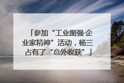 参加“工业图强·企业家精神”活动，杨三占有了“意外收获”