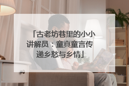 古老坊巷里的小小讲解员：童真童言传递乡愁与乡情