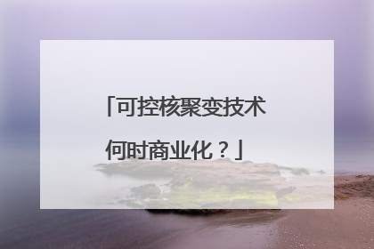 可控核聚变技术何时商业化？
