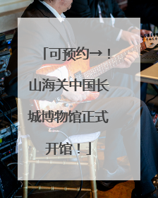 可预约→！山海关中国长城博物馆正式开馆！