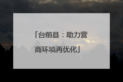 台前县：助力营商环境再优化