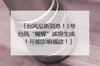 台风最新消息！1号台风“蝴蝶”或将生成！可能影响福建！