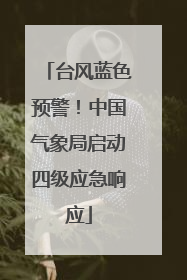 台风蓝色预警！中国气象局启动四级应急响应