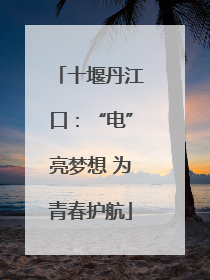 十堰丹江口：“电”亮梦想 为青春护航