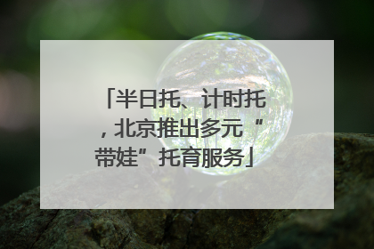 半日托、计时托，北京推出多元“带娃”托育服务