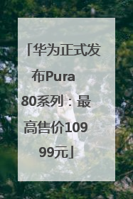 华为正式发布Pura 80系列：最高售价10999元