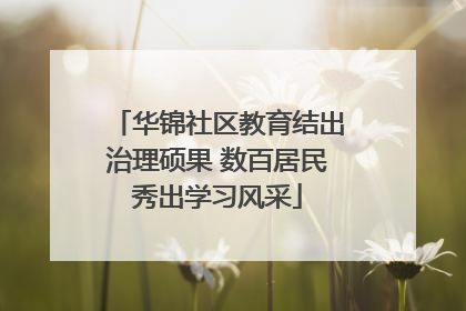 华锦社区教育结出治理硕果 数百居民秀出学习风采