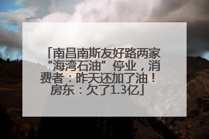 南昌南斯友好路两家“海湾石油”停业，消费者：昨天还加了油！房东：欠了1.3亿