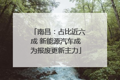 南昌：占比近六成 新能源汽车成为报废更新主力