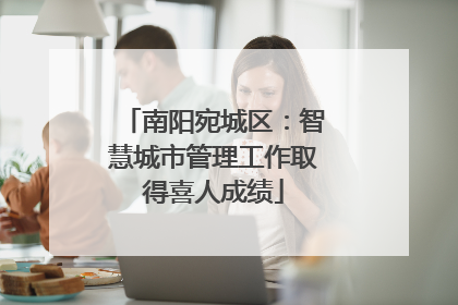 南阳宛城区：智慧城市管理工作取得喜人成绩