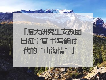 厦大研究生支教团出征宁夏 书写新时代的“山海情”