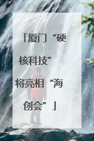 厦门“硬核科技” 将亮相“海创会”