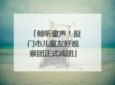 倾听童声！厦门市儿童友好观察团正式成团