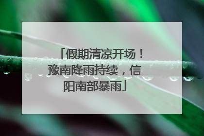 假期清凉开场！豫南降雨持续，信阳南部暴雨