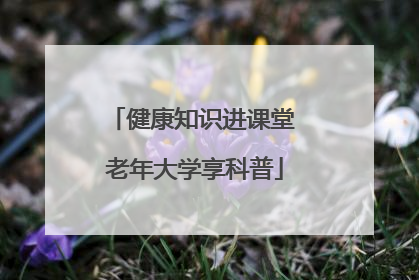 健康知识进课堂 老年大学享科普