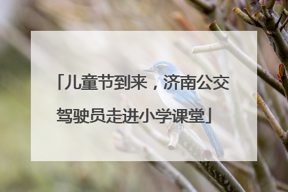 儿童节到来，济南公交驾驶员走进小学课堂