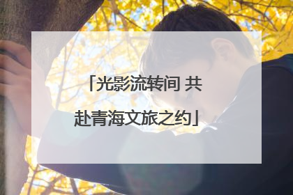 光影流转间 共赴青海文旅之约