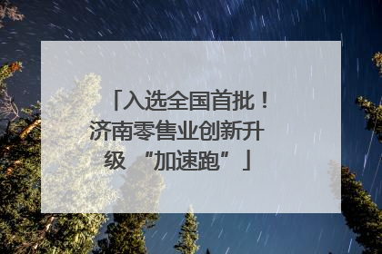 入选全国首批！济南零售业创新升级 “加速跑”