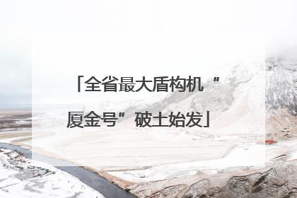 全省最大盾构机“厦金号”破土始发