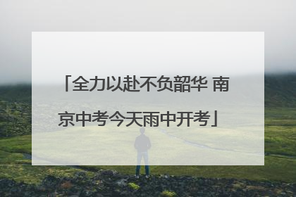 全力以赴不负韶华 南京中考今天雨中开考