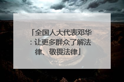 全国人大代表邓华：让更多群众了解法律、敬畏法律