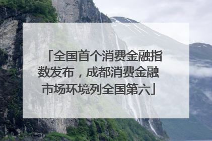 全国首个消费金融指数发布，成都消费金融市场环境列全国第六