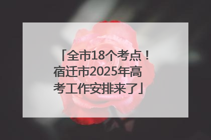 全市18个考点！宿迁市2025年高考工作安排来了