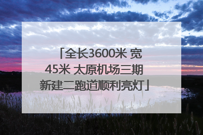全长3600米 宽45米 太原机场三期新建二跑道顺利亮灯