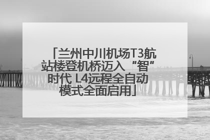 兰州中川机场T3航站楼登机桥迈入“智”时代 L4远程全自动模式全面启用