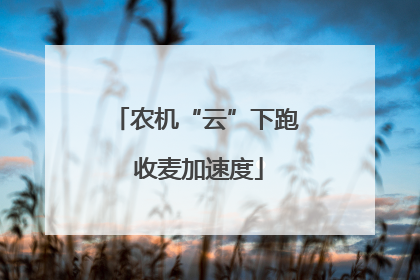 农机“云”下跑 收麦加速度
